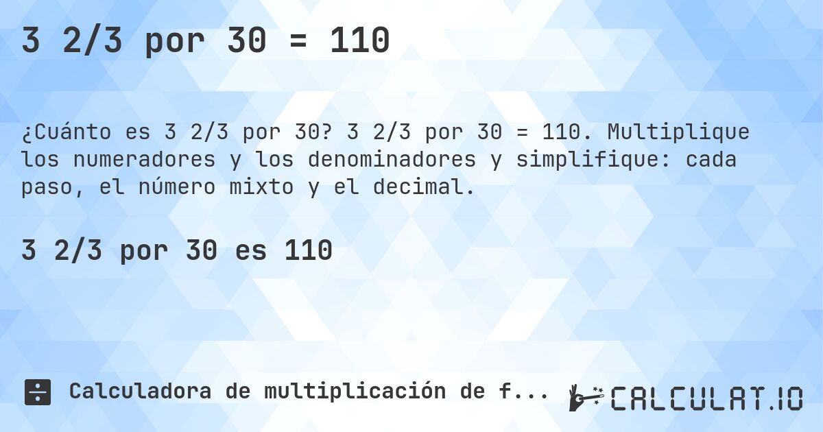 3 2/3 por 30 = 110. 3 2/3 por 30 = 110. Multiplique los numeradores y los denominadores y simplifique: cada paso, el número mixto y el decimal.