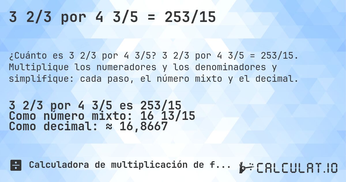 3 2/3 por 4 3/5 = 253/15. 3 2/3 por 4 3/5 = 253/15. Multiplique los numeradores y los denominadores y simplifique: cada paso, el número mixto y el decimal.