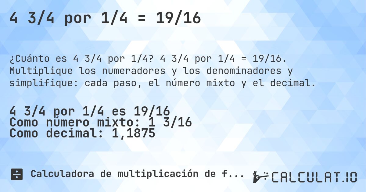 4 3/4 por 1/4 = 19/16. 4 3/4 por 1/4 = 19/16. Multiplique los numeradores y los denominadores y simplifique: cada paso, el número mixto y el decimal.