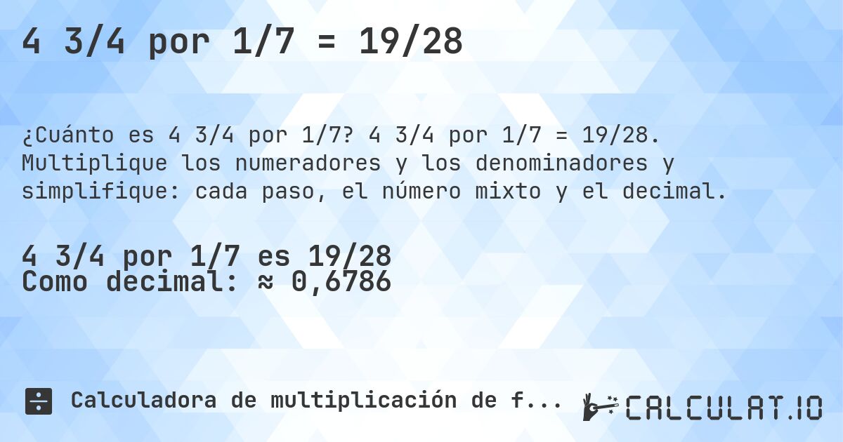 4 3/4 por 1/7 = 19/28. 4 3/4 por 1/7 = 19/28. Multiplique los numeradores y los denominadores y simplifique: cada paso, el número mixto y el decimal.