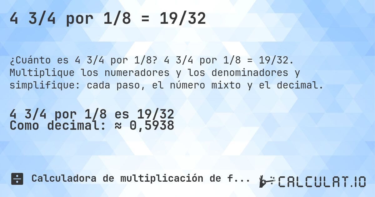 4 3/4 por 1/8 = 19/32. 4 3/4 por 1/8 = 19/32. Multiplique los numeradores y los denominadores y simplifique: cada paso, el número mixto y el decimal.
