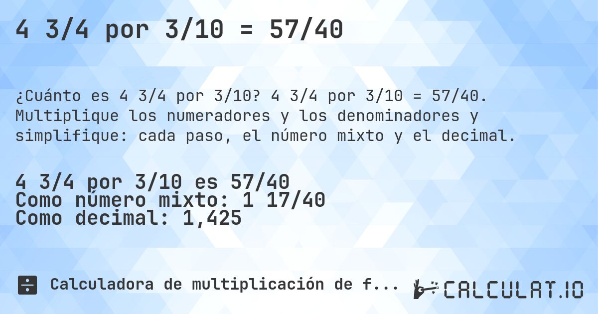 4 3/4 por 3/10 = 57/40. 4 3/4 por 3/10 = 57/40. Multiplique los numeradores y los denominadores y simplifique: cada paso, el número mixto y el decimal.