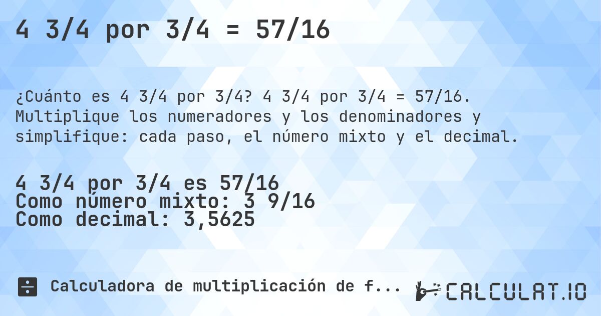 4 3/4 por 3/4 = 57/16. 4 3/4 por 3/4 = 57/16. Multiplique los numeradores y los denominadores y simplifique: cada paso, el número mixto y el decimal.