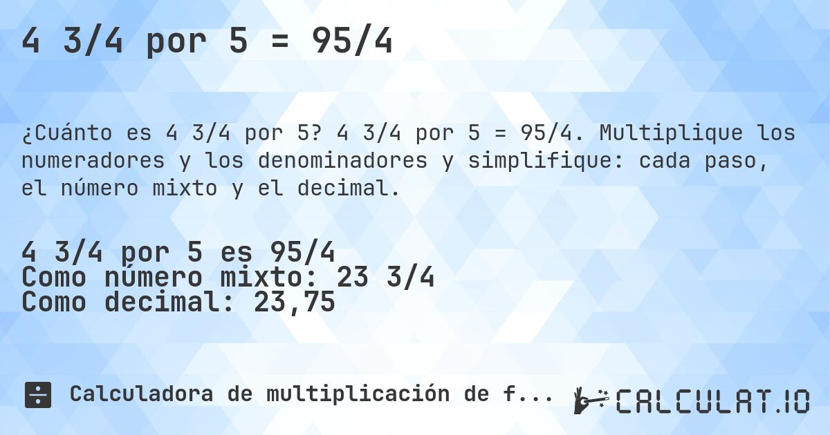 4 3/4 por 5 = 95/4. 4 3/4 por 5 = 95/4. Multiplique los numeradores y los denominadores y simplifique: cada paso, el número mixto y el decimal.