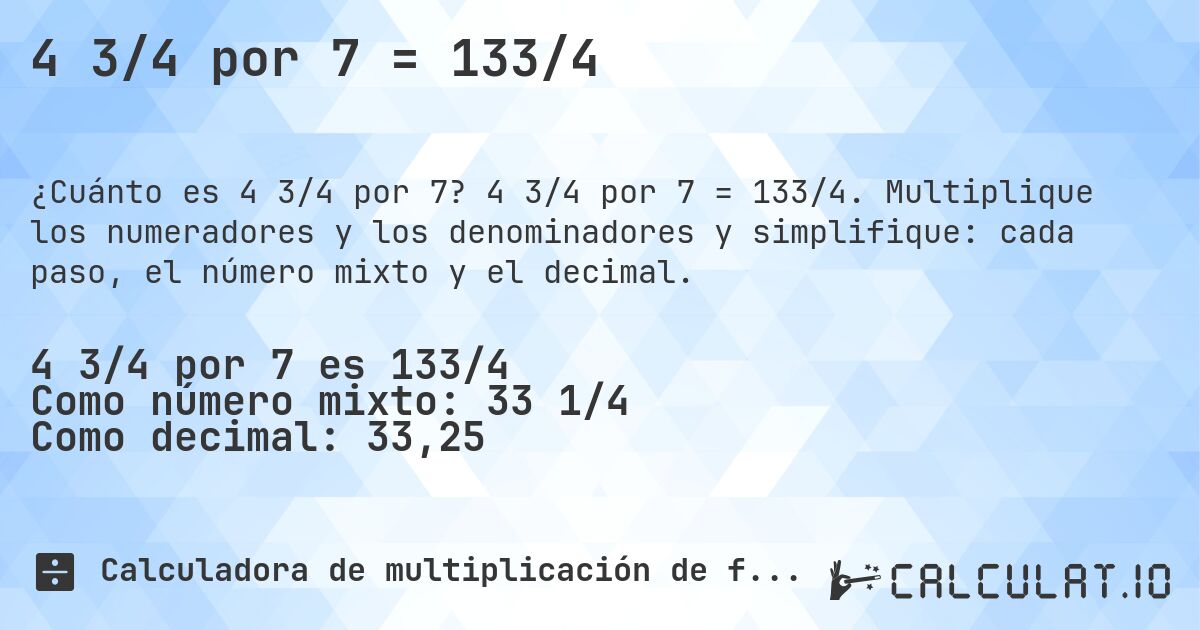 4 3/4 por 7 = 133/4. 4 3/4 por 7 = 133/4. Multiplique los numeradores y los denominadores y simplifique: cada paso, el número mixto y el decimal.