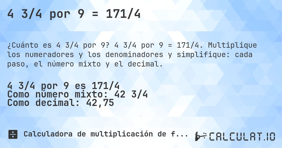 4 3/4 por 9 = 171/4. 4 3/4 por 9 = 171/4. Multiplique los numeradores y los denominadores y simplifique: cada paso, el número mixto y el decimal.