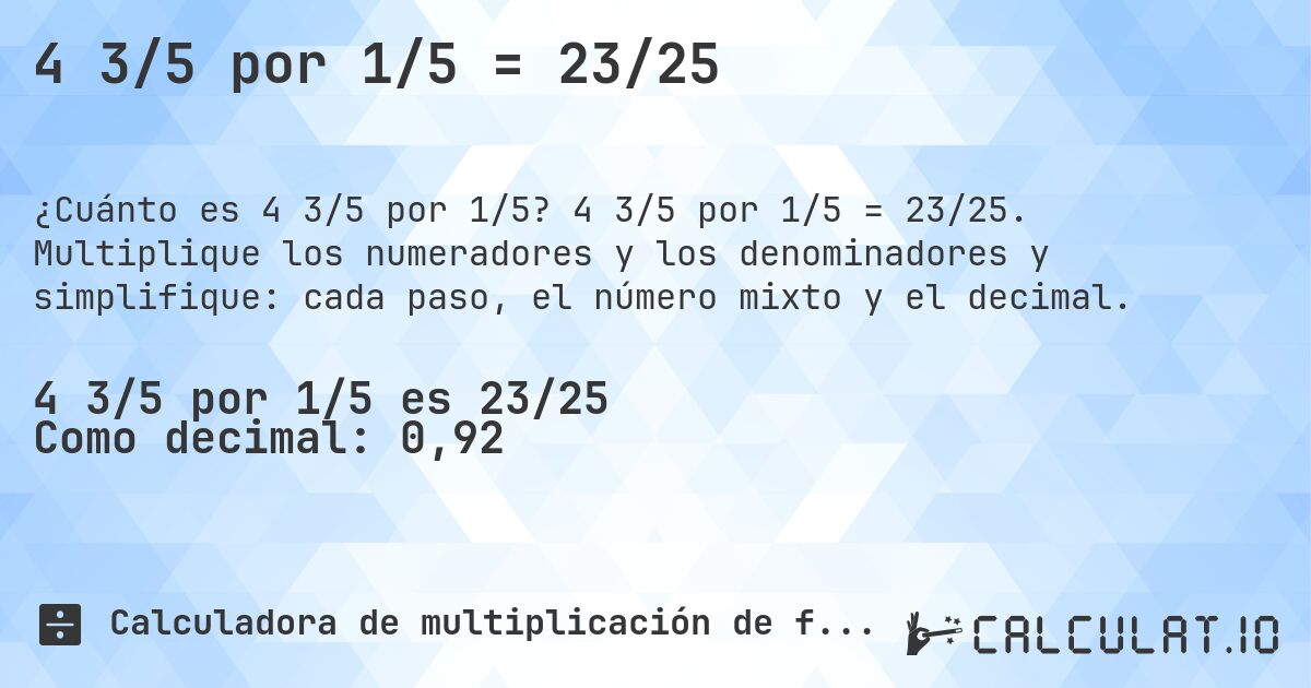 4 3/5 por 1/5 = 23/25. 4 3/5 por 1/5 = 23/25. Multiplique los numeradores y los denominadores y simplifique: cada paso, el número mixto y el decimal.