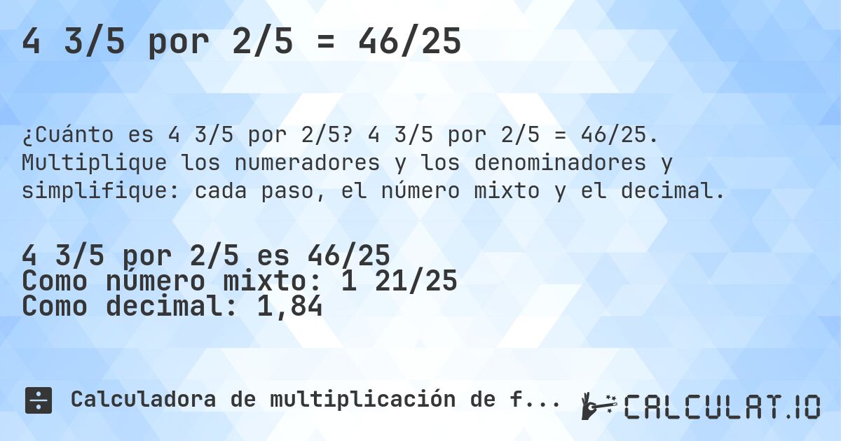 4 3/5 por 2/5 = 46/25. 4 3/5 por 2/5 = 46/25. Multiplique los numeradores y los denominadores y simplifique: cada paso, el número mixto y el decimal.