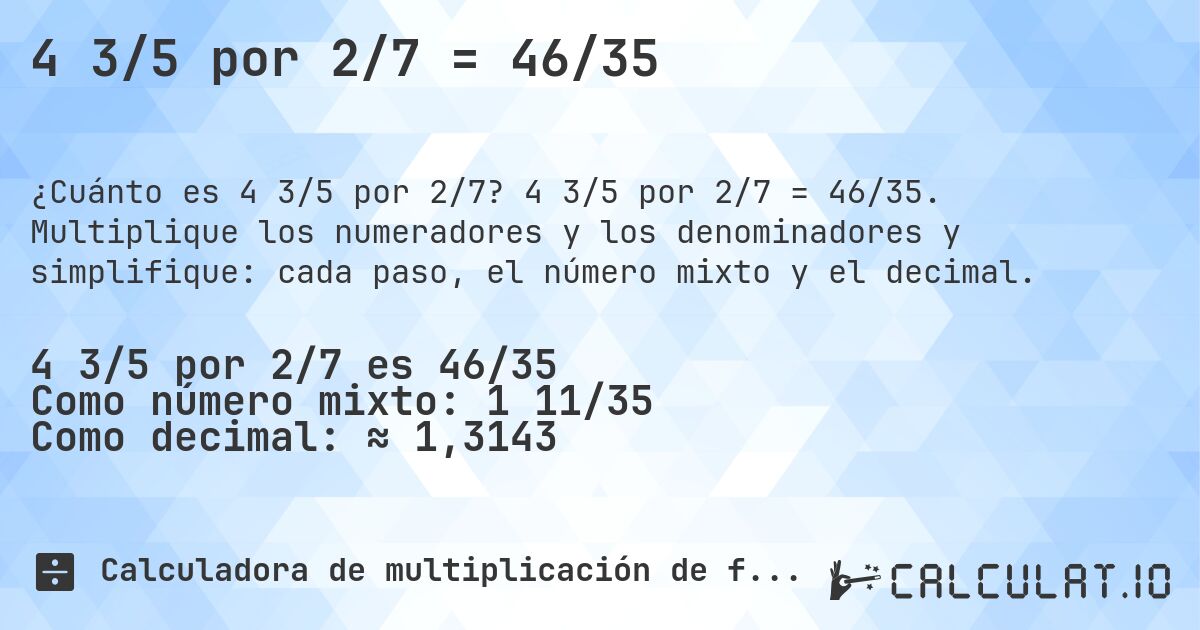 4 3/5 por 2/7 = 46/35. 4 3/5 por 2/7 = 46/35. Multiplique los numeradores y los denominadores y simplifique: cada paso, el número mixto y el decimal.