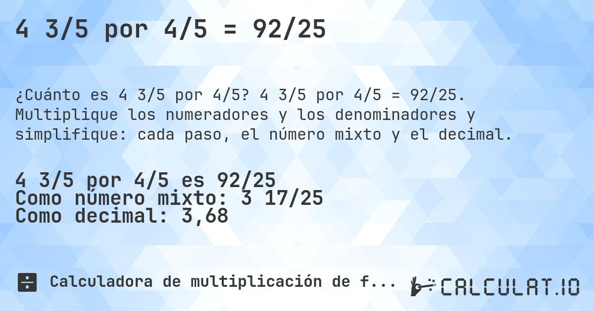 4 3/5 por 4/5 = 92/25. 4 3/5 por 4/5 = 92/25. Multiplique los numeradores y los denominadores y simplifique: cada paso, el número mixto y el decimal.