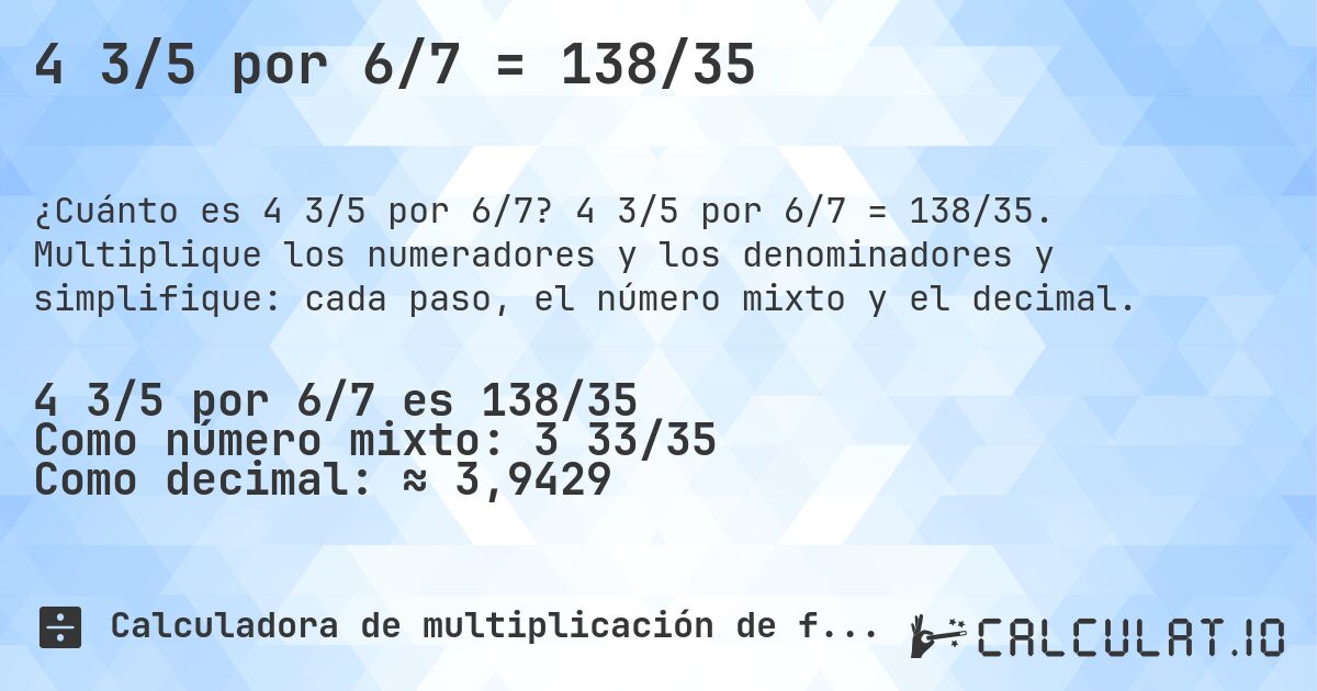 4 3/5 por 6/7 = 138/35. 4 3/5 por 6/7 = 138/35. Multiplique los numeradores y los denominadores y simplifique: cada paso, el número mixto y el decimal.