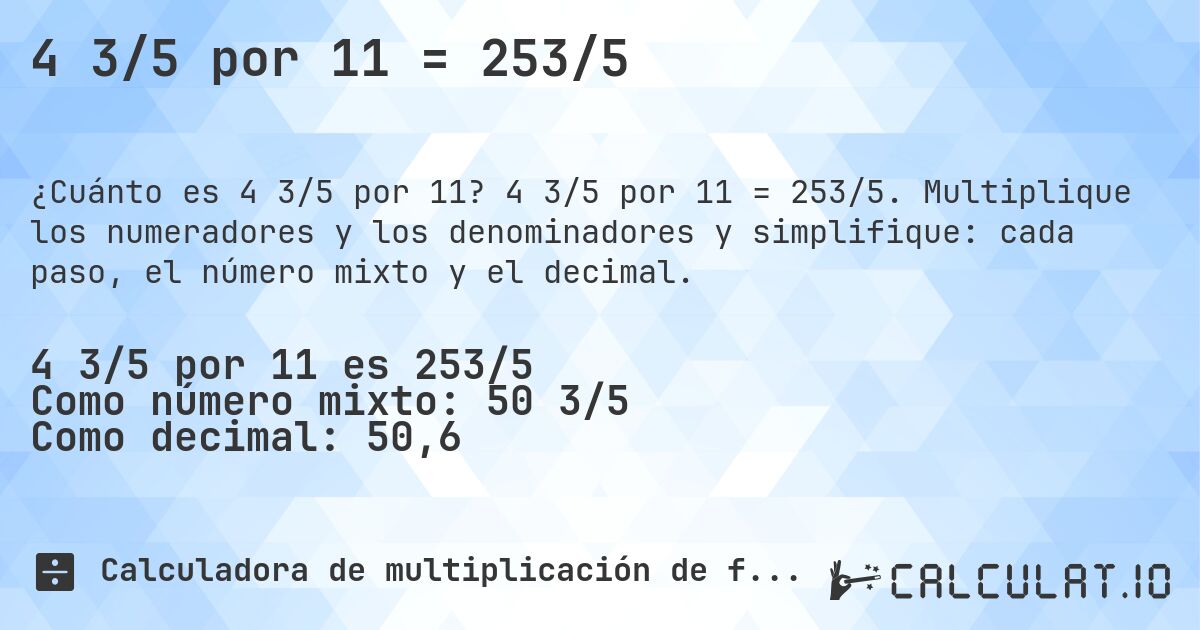 4 3/5 por 11 = 253/5. 4 3/5 por 11 = 253/5. Multiplique los numeradores y los denominadores y simplifique: cada paso, el número mixto y el decimal.