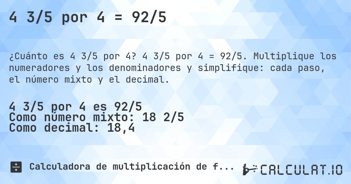 4 3/5 por 4 = 92/5. 4 3/5 por 4 = 92/5. Multiplique los numeradores y los denominadores y simplifique: cada paso, el número mixto y el decimal.