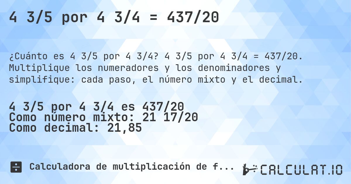 4 3/5 por 4 3/4 = 437/20. 4 3/5 por 4 3/4 = 437/20. Multiplique los numeradores y los denominadores y simplifique: cada paso, el número mixto y el decimal.