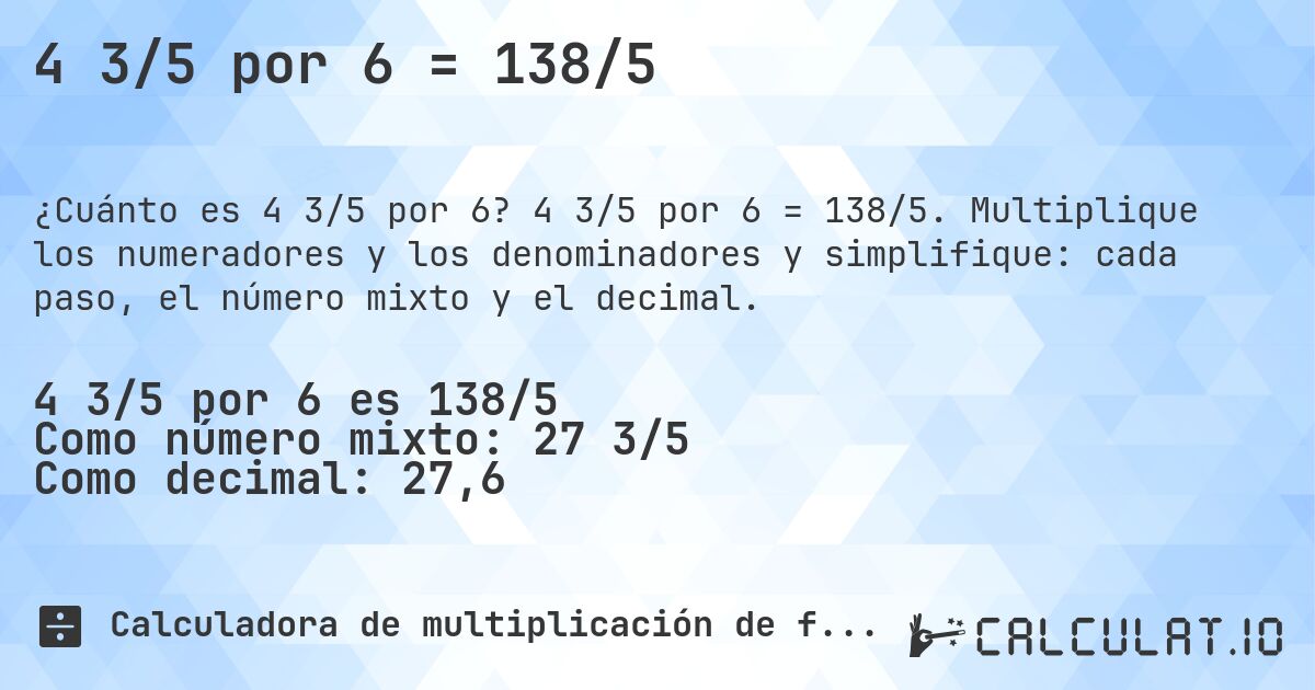 4 3/5 por 6 = 138/5. 4 3/5 por 6 = 138/5. Multiplique los numeradores y los denominadores y simplifique: cada paso, el número mixto y el decimal.