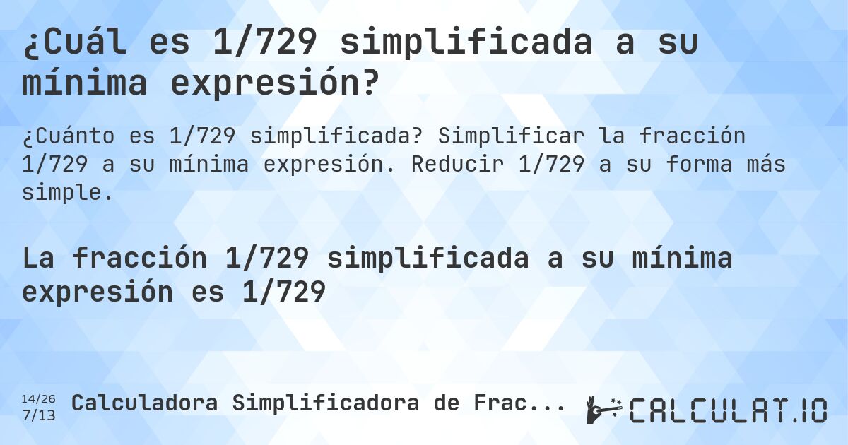 ¿Cuál es 1/729 simplificada a su mínima expresión?. Simplificar la fracción 1/729 a su mínima expresión. Reducir 1/729 a su forma más simple.
