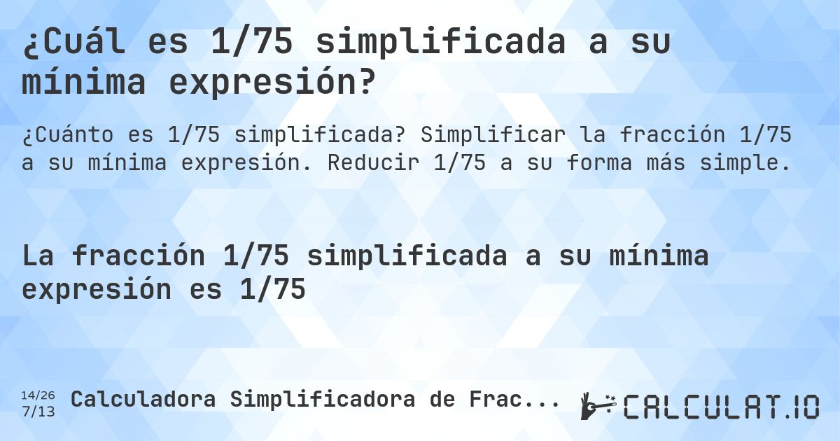 ¿Cuál es 1/75 simplificada a su mínima expresión?. Simplificar la fracción 1/75 a su mínima expresión. Reducir 1/75 a su forma más simple.