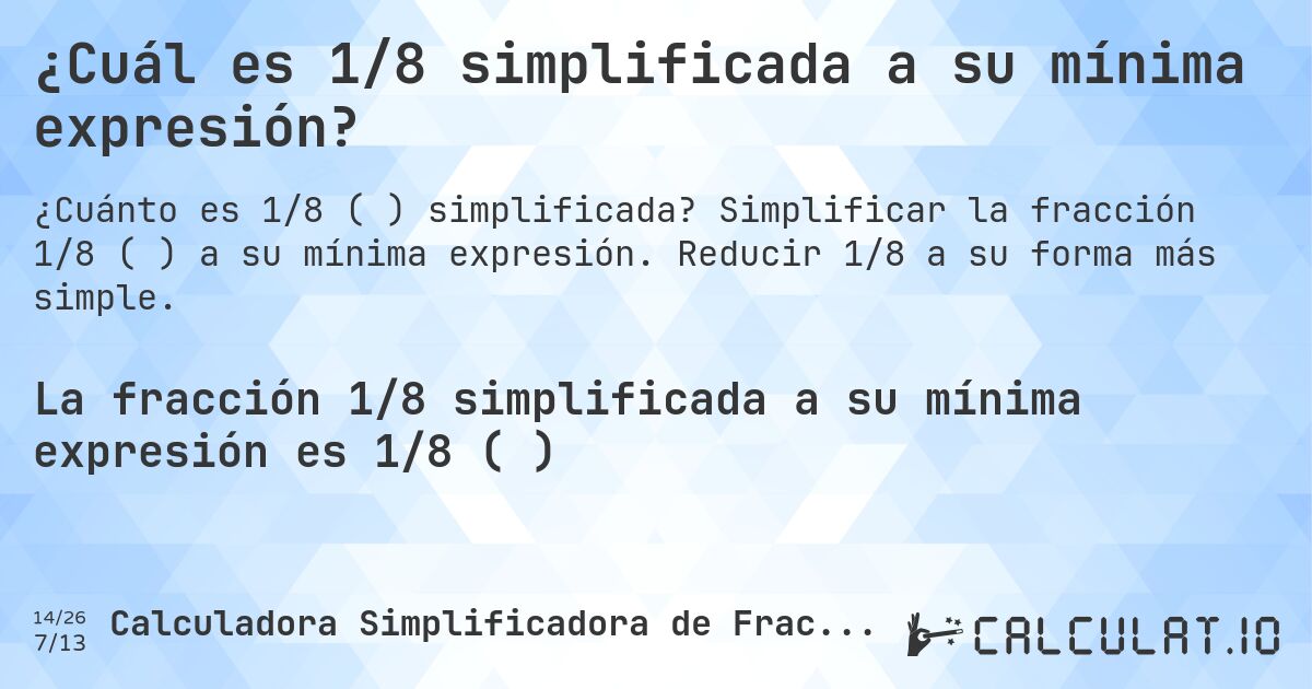 ¿Cuál es 1/8 simplificada a su mínima expresión?. Simplificar la fracción 1/8 (⅛) a su mínima expresión. Reducir 1/8 a su forma más simple.