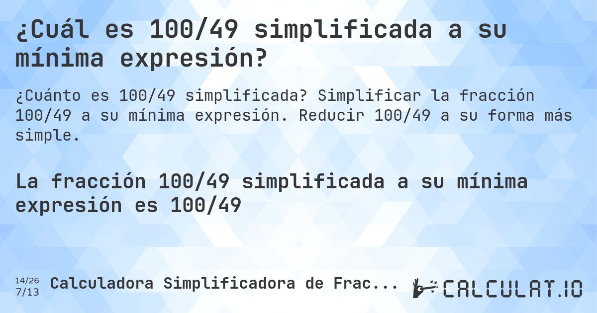 ¿Cuál es 100/49 simplificada a su mínima expresión?. Simplificar la fracción 100/49 a su mínima expresión. Reducir 100/49 a su forma más simple.