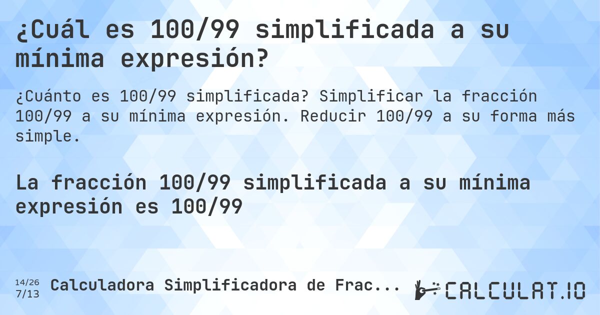 ¿Cuál es 100/99 simplificada a su mínima expresión?. Simplificar la fracción 100/99 a su mínima expresión. Reducir 100/99 a su forma más simple.