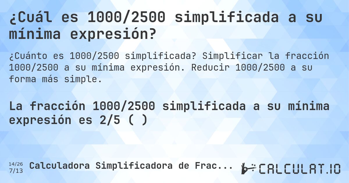 ¿Cuál es 1000/2500 simplificada a su mínima expresión?. Simplificar la fracción 1000/2500 a su mínima expresión. Reducir 1000/2500 a su forma más simple.