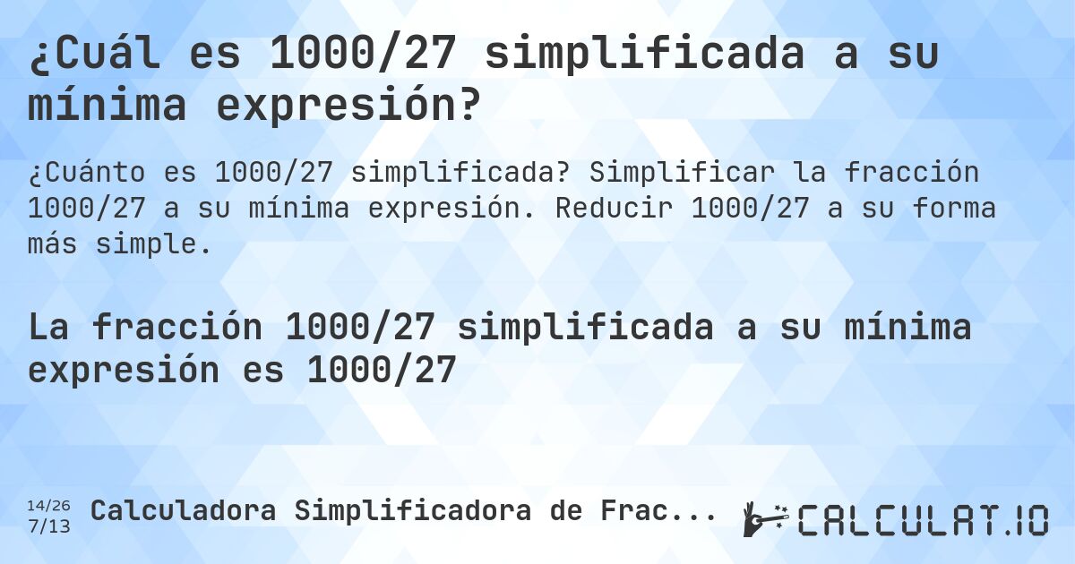 ¿Cuál es 1000/27 simplificada a su mínima expresión?. Simplificar la fracción 1000/27 a su mínima expresión. Reducir 1000/27 a su forma más simple.