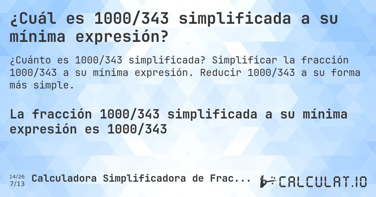 ¿Cuál es 1000/343 simplificada a su mínima expresión?. Simplificar la fracción 1000/343 a su mínima expresión. Reducir 1000/343 a su forma más simple.