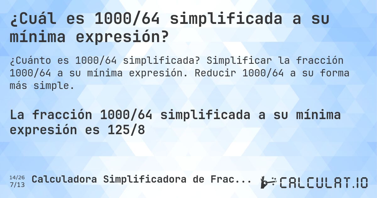 ¿Cuál es 1000/64 simplificada a su mínima expresión?. Simplificar la fracción 1000/64 a su mínima expresión. Reducir 1000/64 a su forma más simple.