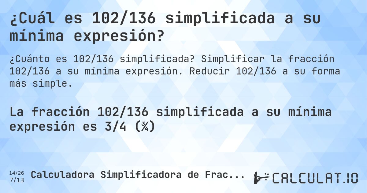 ¿Cuál es 102/136 simplificada a su mínima expresión?. Simplificar la fracción 102/136 a su mínima expresión. Reducir 102/136 a su forma más simple.