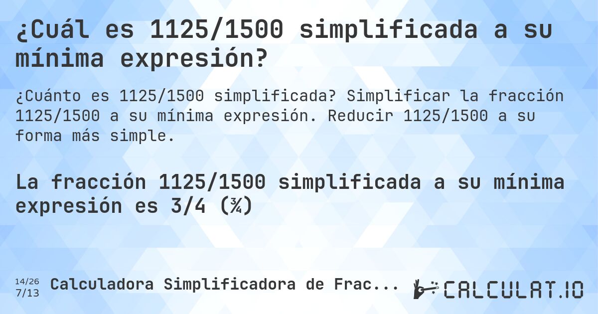 ¿Cuál es 1125/1500 simplificada a su mínima expresión?. Simplificar la fracción 1125/1500 a su mínima expresión. Reducir 1125/1500 a su forma más simple.