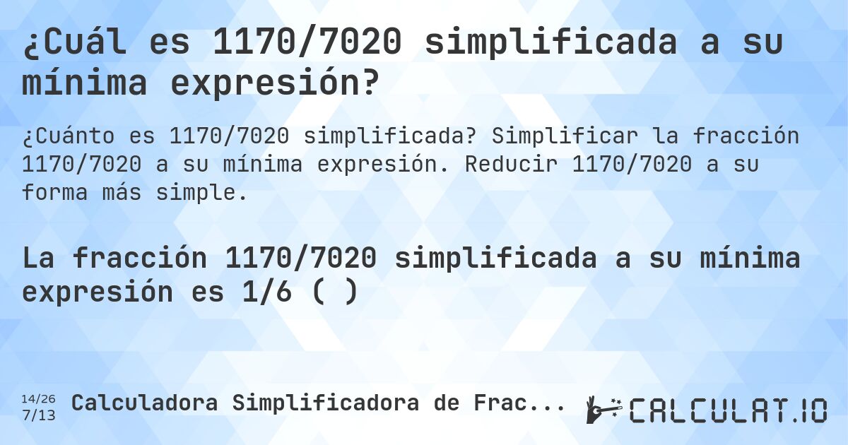 ¿Cuál es 1170/7020 simplificada a su mínima expresión?. Simplificar la fracción 1170/7020 a su mínima expresión. Reducir 1170/7020 a su forma más simple.