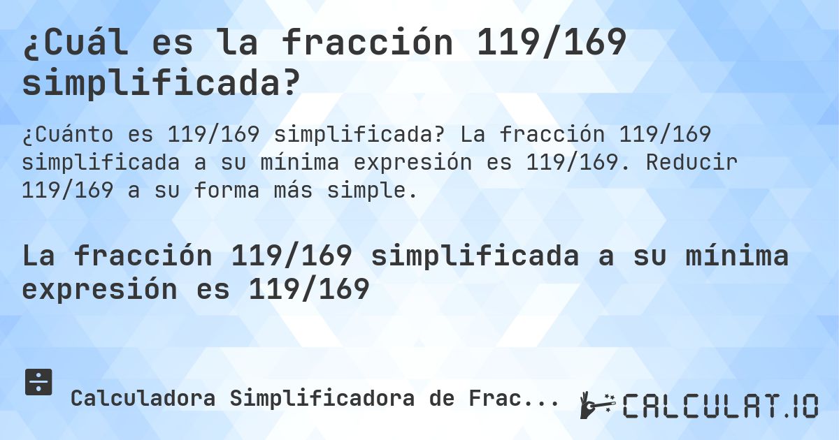 ¿Cuál es la fracción 119/169 simplificada?. La fracción 119/169 simplificada a su mínima expresión es 119/169. Reducir 119/169 a su forma más simple.