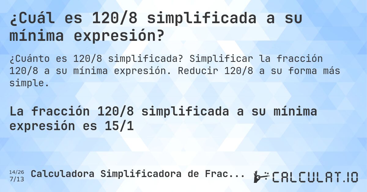 ¿Cuál es 120/8 simplificada a su mínima expresión?. Simplificar la fracción 120/8 a su mínima expresión. Reducir 120/8 a su forma más simple.