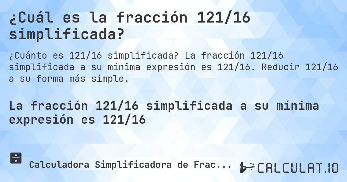 ¿Cuál es la fracción 121/16 simplificada?. La fracción 121/16 simplificada a su mínima expresión es 121/16. Reducir 121/16 a su forma más simple.