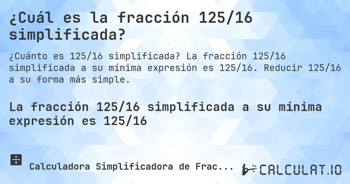 ¿Cuál es la fracción 125/16 simplificada?. La fracción 125/16 simplificada a su mínima expresión es 125/16. Reducir 125/16 a su forma más simple.