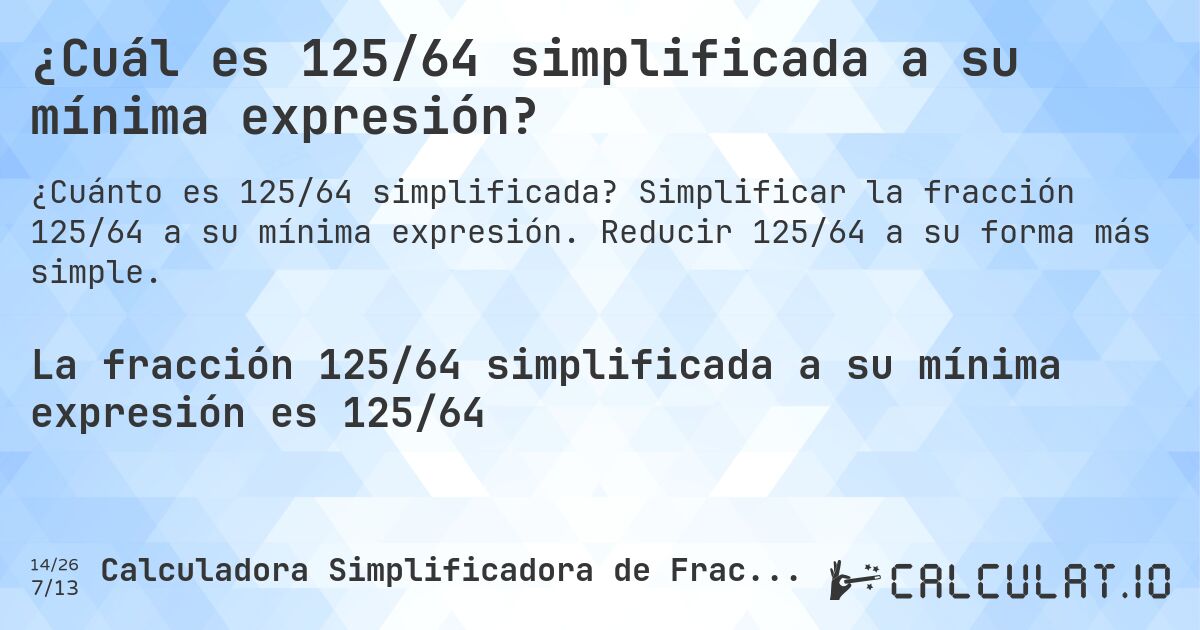 ¿Cuál es 125/64 simplificada a su mínima expresión?. Simplificar la fracción 125/64 a su mínima expresión. Reducir 125/64 a su forma más simple.