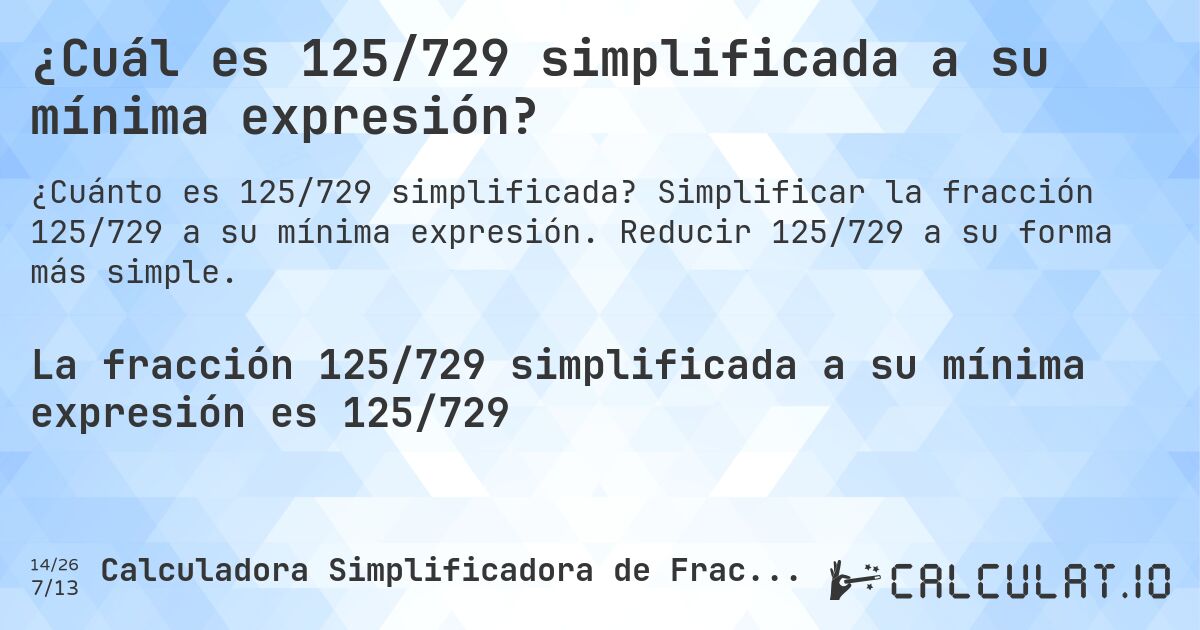 ¿Cuál es 125/729 simplificada a su mínima expresión?. Simplificar la fracción 125/729 a su mínima expresión. Reducir 125/729 a su forma más simple.