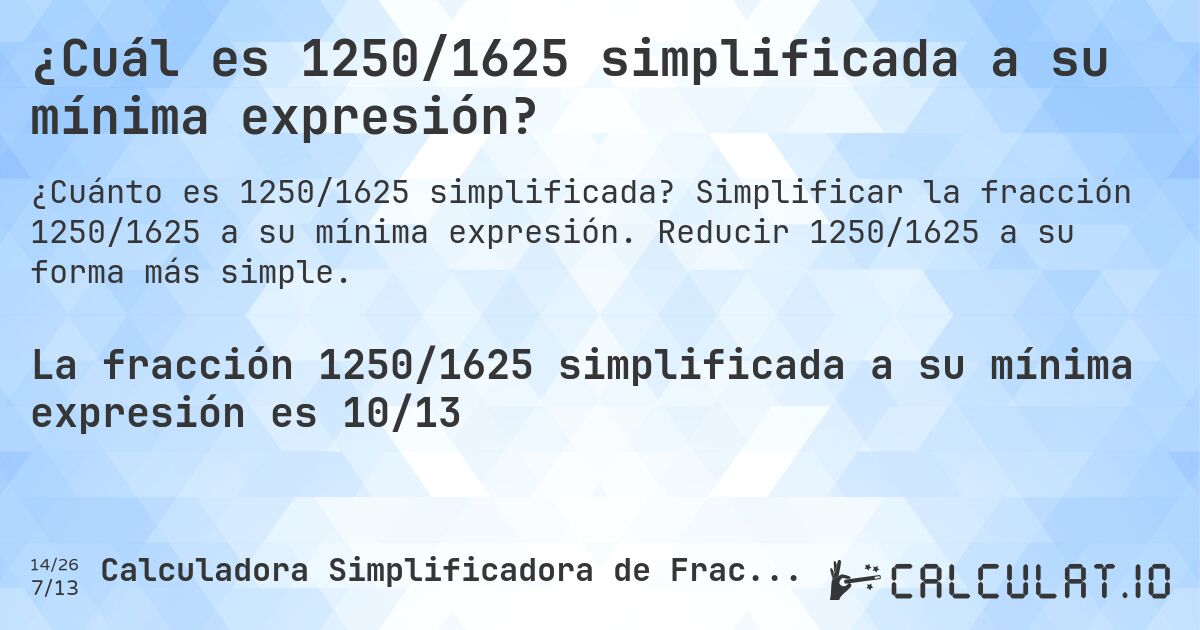 ¿Cuál es 1250/1625 simplificada a su mínima expresión?. Simplificar la fracción 1250/1625 a su mínima expresión. Reducir 1250/1625 a su forma más simple.