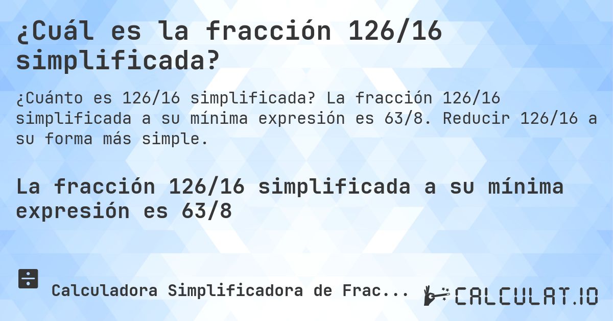 ¿Cuál es la fracción 126/16 simplificada?. La fracción 126/16 simplificada a su mínima expresión es 63/8. Reducir 126/16 a su forma más simple.