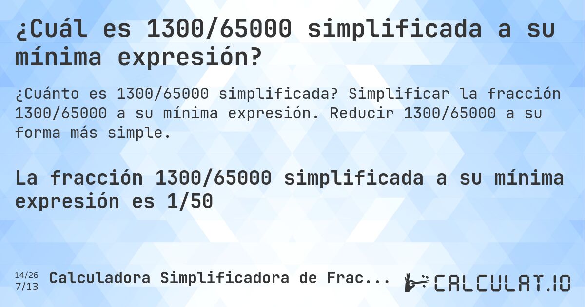 ¿Cuál es 1300/65000 simplificada a su mínima expresión?. Simplificar la fracción 1300/65000 a su mínima expresión. Reducir 1300/65000 a su forma más simple.