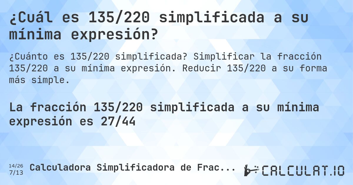 ¿Cuál es 135/220 simplificada a su mínima expresión?. Simplificar la fracción 135/220 a su mínima expresión. Reducir 135/220 a su forma más simple.