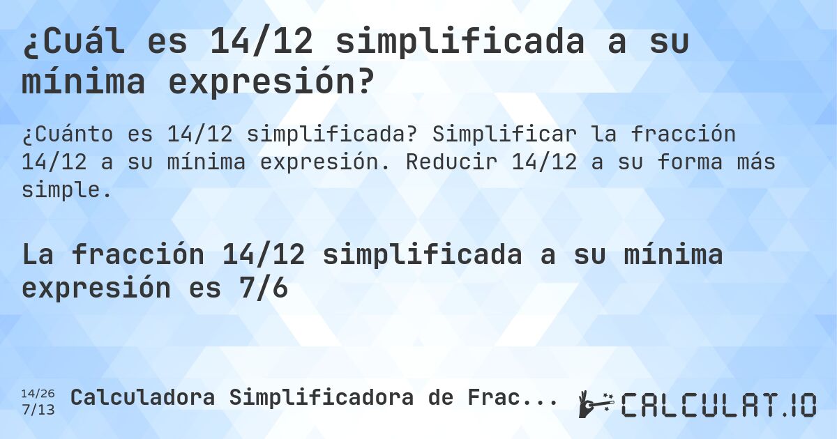¿Cuál es 14/12 simplificada a su mínima expresión?. Simplificar la fracción 14/12 a su mínima expresión. Reducir 14/12 a su forma más simple.