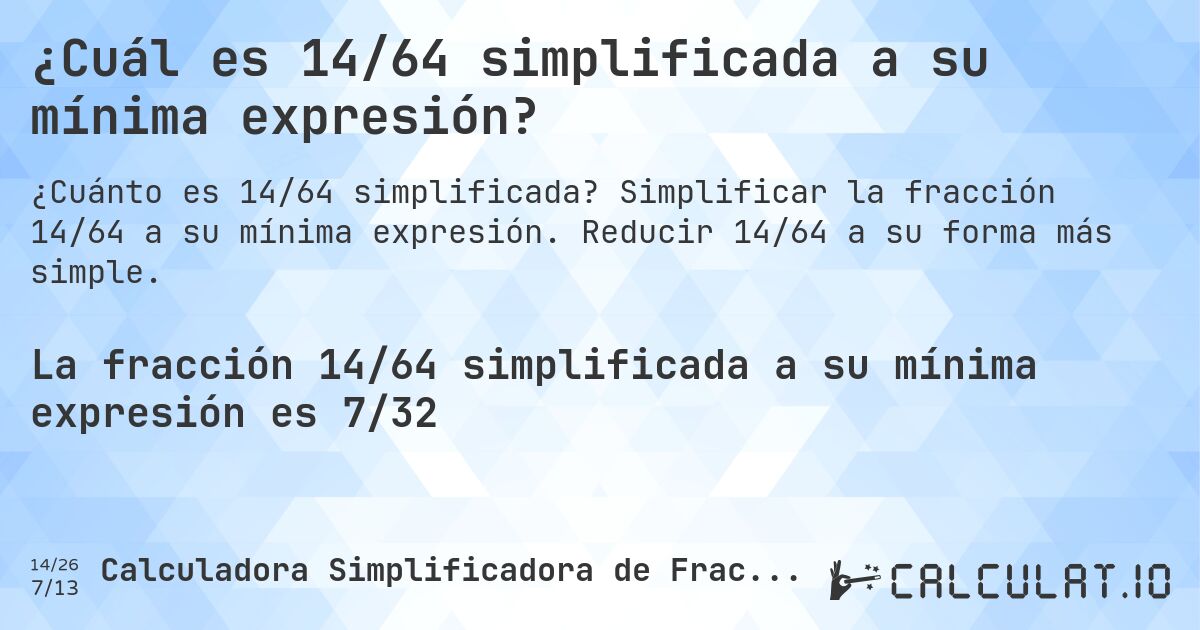 ¿Cuál es 14/64 simplificada a su mínima expresión?. Simplificar la fracción 14/64 a su mínima expresión. Reducir 14/64 a su forma más simple.