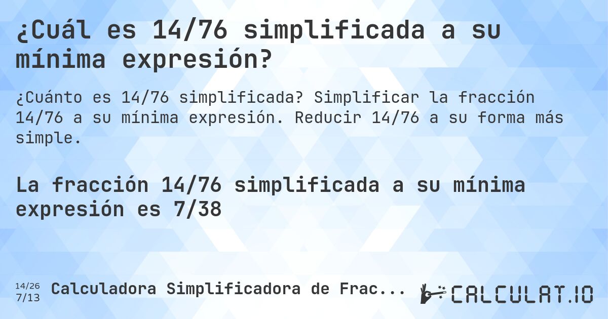 ¿Cuál es 14/76 simplificada a su mínima expresión?. Simplificar la fracción 14/76 a su mínima expresión. Reducir 14/76 a su forma más simple.