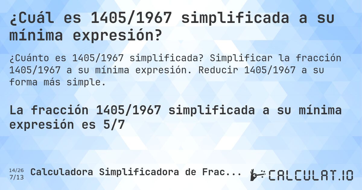 ¿Cuál es 1405/1967 simplificada a su mínima expresión?. Simplificar la fracción 1405/1967 a su mínima expresión. Reducir 1405/1967 a su forma más simple.