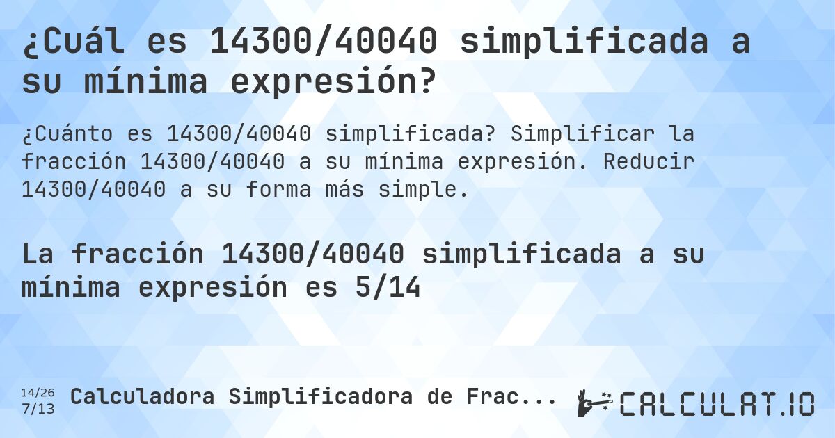 ¿Cuál es 14300/40040 simplificada a su mínima expresión?. Simplificar la fracción 14300/40040 a su mínima expresión. Reducir 14300/40040 a su forma más simple.