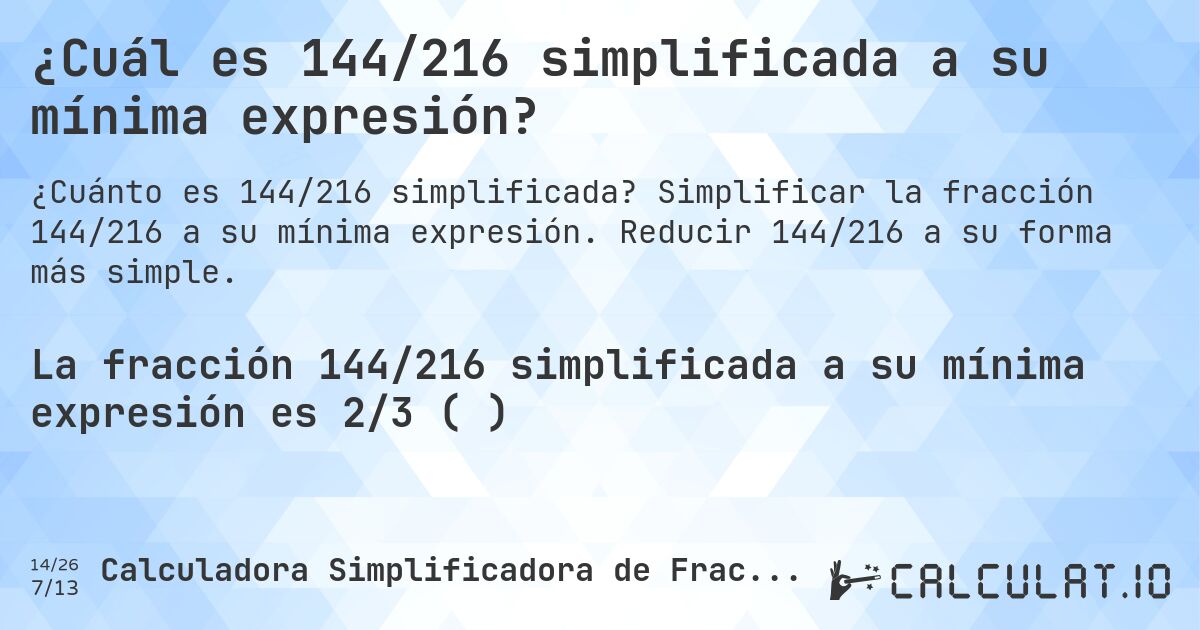 ¿Cuál es 144/216 simplificada a su mínima expresión?. Simplificar la fracción 144/216 a su mínima expresión. Reducir 144/216 a su forma más simple.