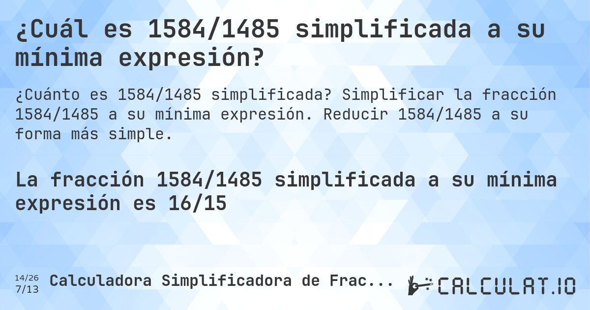 ¿Cuál es 1584/1485 simplificada a su mínima expresión?. Simplificar la fracción 1584/1485 a su mínima expresión. Reducir 1584/1485 a su forma más simple.
