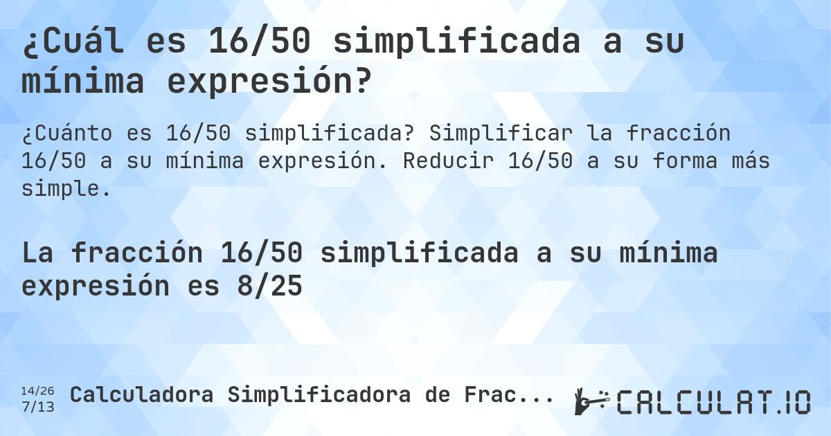 ¿Cuál es 16/50 simplificada a su mínima expresión?. Simplificar la fracción 16/50 a su mínima expresión. Reducir 16/50 a su forma más simple.
