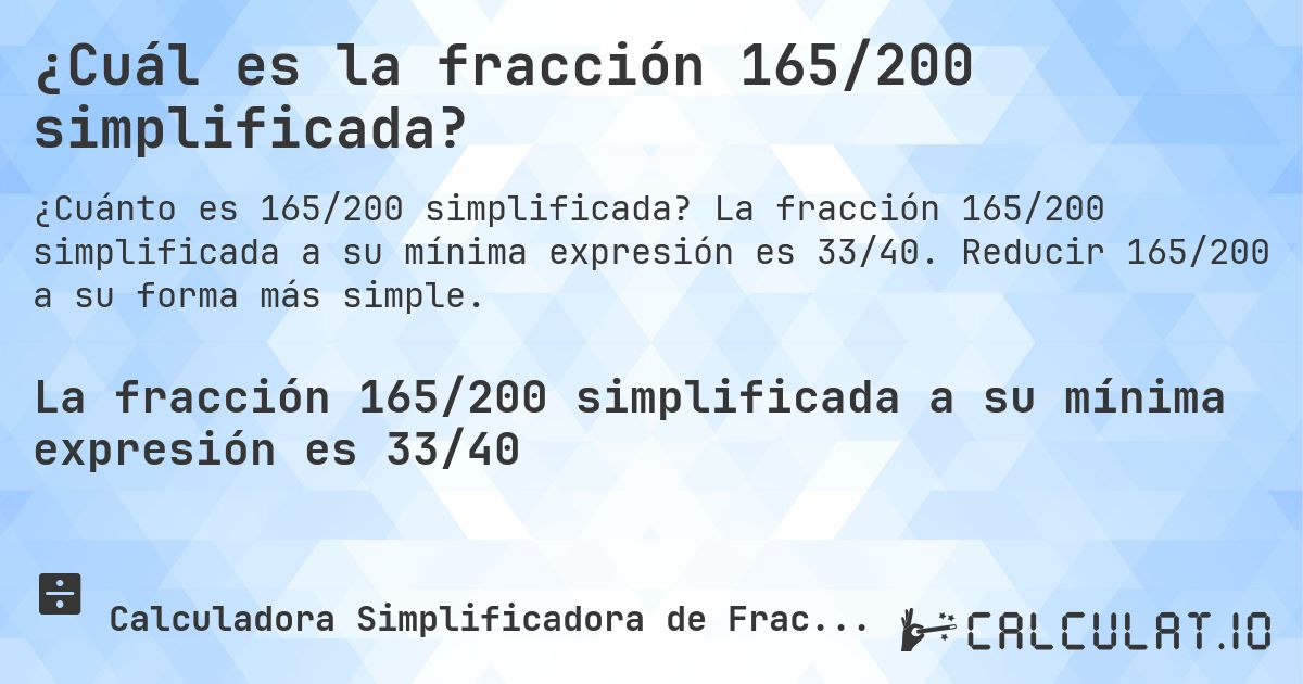 ¿Cuál es la fracción 165/200 simplificada?. La fracción 165/200 simplificada a su mínima expresión es 33/40. Reducir 165/200 a su forma más simple.